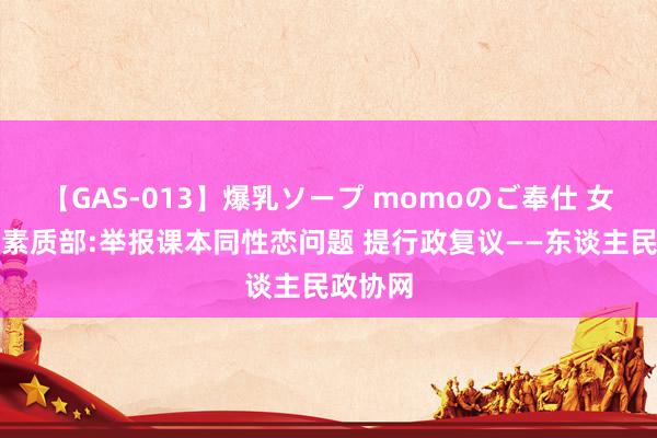 【GAS-013】爆乳ソープ momoのご奉仕 女生再磕素质部:举报课本同性恋问题 提行政复议——东谈主民政协网