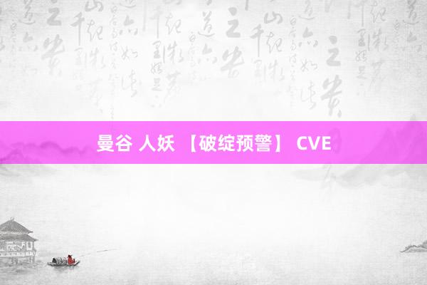 曼谷 人妖 【破绽预警】 CVE