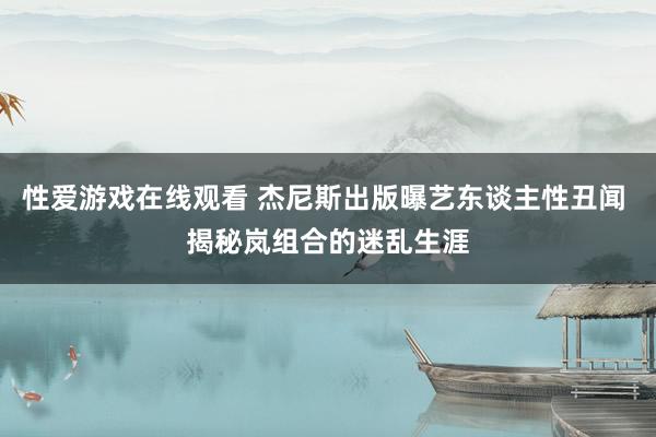 性爱游戏在线观看 杰尼斯出版曝艺东谈主性丑闻 揭秘岚组合的迷乱生涯