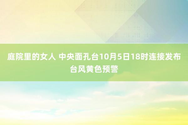 庭院里的女人 中央面孔台10月5日18时连接发布台风黄色预警