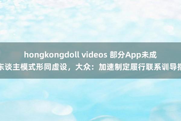 hongkongdoll videos 部分App未成年东谈主模式形同虚设，大众：加速制定履行联系训导指南