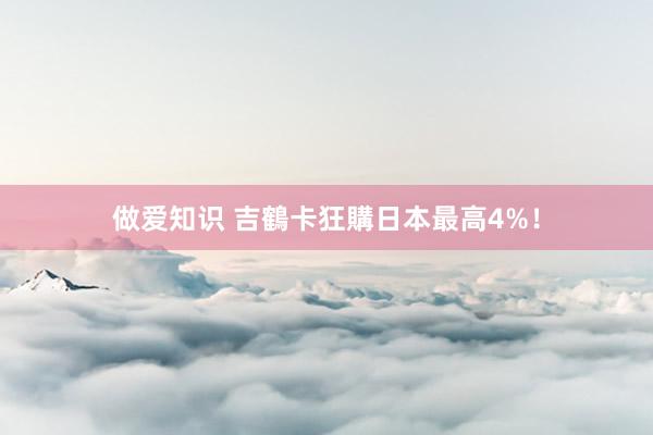 做爱知识 吉鶴卡狂購日本最高4%！