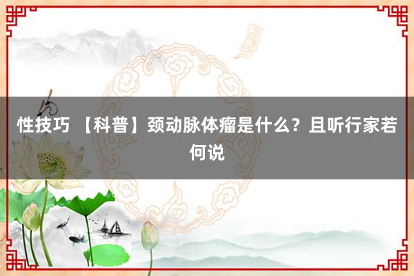 性技巧 【科普】颈动脉体瘤是什么？且听行家若何说