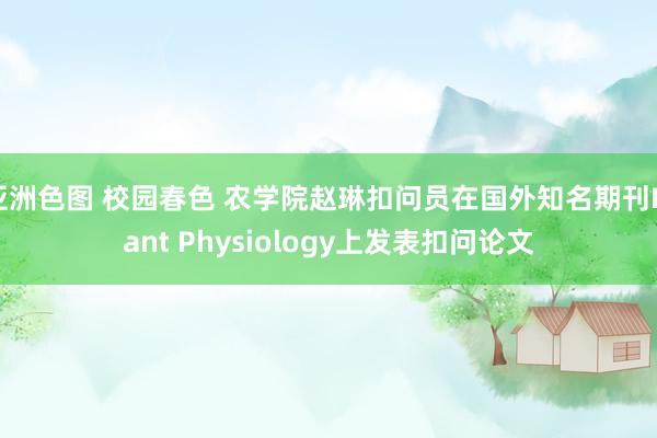 亚洲色图 校园春色 农学院赵琳扣问员在国外知名期刊Plant Physiology上发表扣问论文